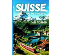 SUISSE GUIDE DE VOYAGE 2025: Explorez les Alpes, les trains panoramiques, les charmants villages et les villes emblématiques