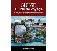 SUISSE GUIDE DE VOYAGE 2025: Là où la nature, la culture et l'aventure se rencontrent dans une destination à couper le souffle