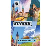 SUISSE GUIDE DE VOYAGE 2025: Votre guide essentiel des paysages, de la culture et des aventures de la Suisse