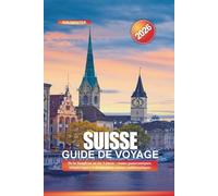 SUISSE Guide de voyage 2026: De la Jungfrau au lac Léman : routes panoramiques, téléphériques et destinations suisses emblématiques