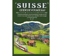 SUISSE GUIDE DE VOYAGE 2027 - Conseils pratiques, recommandations locales et tout ce dont vous avez besoin pour planifier votre voyage en toute sécurité