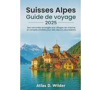 Suisses Alpes GUIDE DE VOYAGE 2025: Des sommets enneigés aux villages de charme et conseils d'initiés pour des séjours abordables