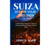 SUIZA GUÍA DE VIAJE 2025/2026: Explora Zúrich, Ginebra, los Alpes, los trenes panorámicos, los lagos y las joyas ocultas