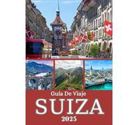 SUIZA GUÍA DE VIAJE 2025: De los picos de Zermatt a las costas de Ginebra: un viaje regional a través de la naturaleza, las ciudades y la cultura