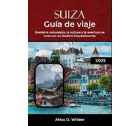 SUIZA GUÍA DE VIAJE 2025: Donde la naturaleza, la cultura y la aventura se unen en un destino impresionante