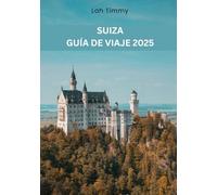 SUIZA GUÍA DE VIAJE 2025: Su compañero para aventuras inolvidables, experiencias gastronómicas y conocimientos locales en Suiza.