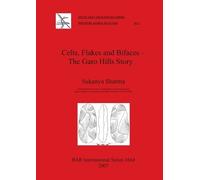 Sukanya Sharma Celts Flakes and Bifaces - The Garo Hills Story (Tascabile)