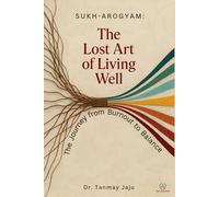 Sukh-Arogyam: The Lost Art of Living Well: The Journey from Burnout to Balance: 1