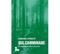 SUL CAMMINARE. 52 MODI PER PERDERSI E RITROVARSI - Streets Annabel - 2023