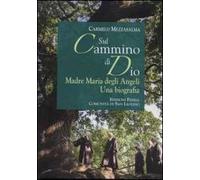 Sul cammino di Dio. Madre Maria degli Angeli. Una biografia