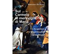 Sul Carmelo le meraviglie di Maria. Lo Scapolare e la spiritualità carmelitana