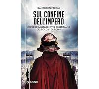 Sul confine dell'Impero. Imprese militari e vita quotidiana dei soldati di Roma