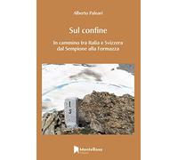 Sul confine. In cammino tra Italia e Svizzera dal Sempione alla Formazza