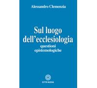 Sul luogo dell'ecclesiologia. Questioni epistemologiche - Clemenzia Alessandro
