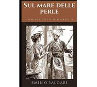 Sul mare delle perle: Romanzo di avventura di Emilio Salgari + Piccola biografia