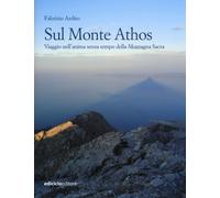 Sul monte Athos. Viaggio nell'anima senza tempo della montagna sa
