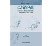 Libri Lucio Rinaldi - Sul Nascere Madri E Padri. L'abisso, Le Sue Insidie E Le S