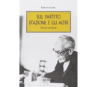 Sul Partito d’Azione e gli altri: Note critiche [Mar 01, 2009] Lussu, Emilio