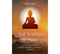 Sul Sentiero della Pace: 150 frasi buddiste per coltivare equilibrio, presenza e serenità: 6