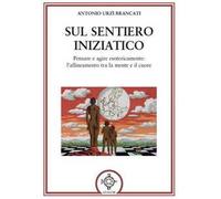 Sul sentiero iniziatico. Pensare e agire esotericamente: l'allineamento tra la mente e il cuore