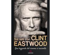 Sul set con Clint Eastwood. Una leggenda del cinema si racconta -