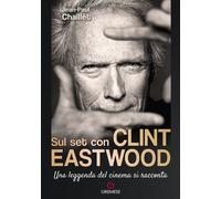 Sul set con Clint Eastwood. Una leggenda del cinema si racconta - Chaillet...