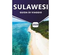 SULAWESI GUIDA DI VIAGGIO 2026: Le migliori destinazioni, le cose da fare, le migliori attrazioni, gli itinerari pratici, le spiagge e la logistica di ... esplorare la variegata isola dell'Indonesia.
