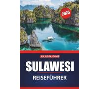 Sulawesi Reiseführer 2025: Wichtige Tipps, praktische Reiserouten, Abenteueraktivitäten, Aktivitäten und lokale Einblicke für die Erkundung von Indonesiens atemberaubender Insel