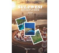 SULAWESI REISEFÜHRER 2026: Ihr unverzichtbarer Kulturführer, Toraja-Rituale, Togean-Riffe, verstecktes Hochland, Abenteuer und Küstenwunder auf den ungezähmten Inseln Indonesiens.
