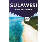 SULAWESI REISEFÜHRER 2026: Top-Reiseziele, Aktivitäten, die besten Attraktionen, praktische Reiserouten, Strände und wichtige Reiselogistik für die Erkundung von Indonesiens vielfältiger Insel.