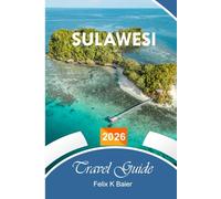 Sulawesi Travel Guide 2026: The Complete Essential Guide to Indonesian Island, Itineraries, Beaches, Diving, Toraja Highlands, and Wildlife for Unforgettable Experiences