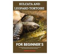 Sulcata and Leopard Tortoise for Beginner’s: The Complete Manual for Caring for, Choosing, Pros and Cons, Outdoor and Indoor Housing, Diets, Grooming, Health, and Breeding