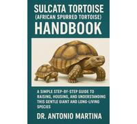 Sulcata Tortoise (African Spurred Tortoise) Handbook: A Simple Step-by-Step Guide to Raising, Housing, and Understanding This Gentle Giant And Long-Living Species