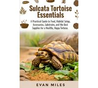 SULCATA TORTOISE ESSENTIALS: A Practical Guide to Food, Habitat Setup, accessories, Substrates, and the Best Supplies for a Healthy, Happy Tortoise