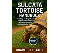 SULCATA TORTOISE HANDBOOK: Your Step-by-Step Manual for Responsible Ownership, Health Management and Sustainable Care