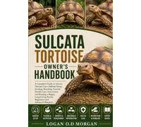SULCATA TORTOISE OWNER’S HANDBOOK: A Complete Guide to Sulcata Tortoise Care, Habitat Setup, Feeding, Breeding, Growth, Health Care, Interaction, and ... Pet for Beginners and Advanced Keepers