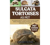 SULCATA TORTOISES AS PET: The ultimate guide for caring to sulcata tortoises: Health, Habitat, Breeding, Feeding, Nutrition, Diet Handling, Interaction, Cost, and More
