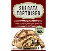 SULCATA TORTOISES: Essential Care Guide For Beginners: Feeding, Housing, Breeding, Interaction, Maintenance, Behavior, And Health Tips For A Thriving Sulcata Tortoises