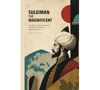 Suleiman the Magnificent: The Ottoman Empire at Its Height and the State That Ruled Three Continents