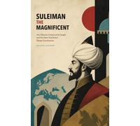 Suleiman the Magnificent: The Ottoman Empire at Its Height and the State That Ruled Three Continents