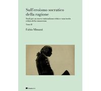Sull’Eroismo Socratico Della Ragione. Studi Per Un Nuovo Razionalismo Critico E