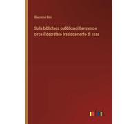 Sulla biblioteca pubblica di Bergamo e circa il decretato traslocamento di essa
