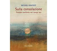 Sulla consolazione. Trovare conforto nei tempi bui