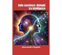 Sulla coscienza: dialoghi tra intelligenze