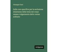 Sulla cura specifica per la esclusione istantanea della tenia dal corpo umano volgarmente detto verme solitario