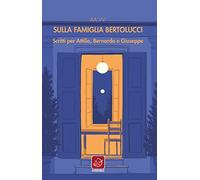 Sulla famiglia Bertolucci. Scritti per Attilio, Bernardo e Giuseppe