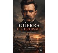 Sulla guerra e l’eroismo: Scritti di Friedrich Nietzsche
