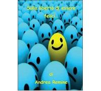 Sulla libertà di essere felici - Andrea Remine, 2013, Youcanprint
