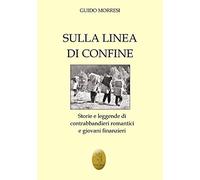 Sulla linea di confine. Storie e leggende di contrabbandieri romantici e giovani finanzieri