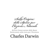 Sulla Origine delle Specie per Elezione Naturale: Ovvero Conservazione delle Razze Perfezionate nella Lotta per l'Esistenza